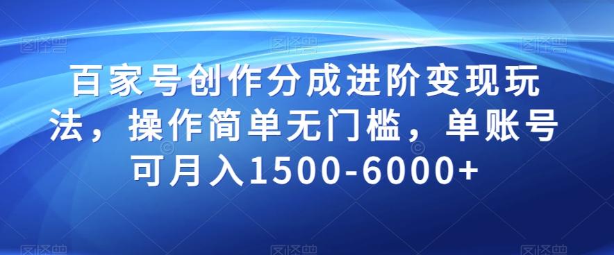 百家号创作分成进阶变现玩法，操作简单无门槛，单账号可月入1500-6000+【揭秘】-知库