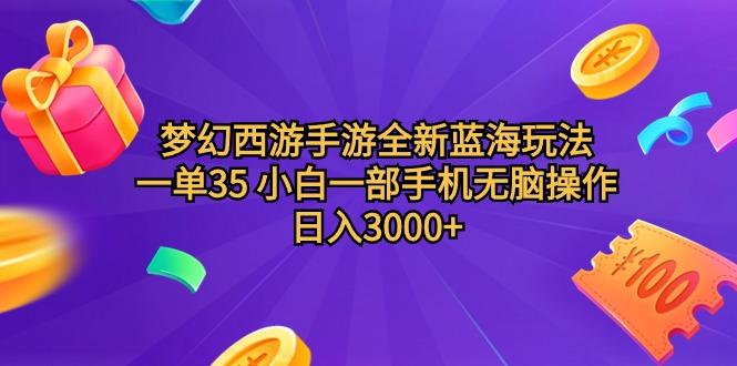 (9612期)梦幻西游手游全新蓝海玩法 一单35 小白一部手机无脑操作 日入3000+轻轻…-知库