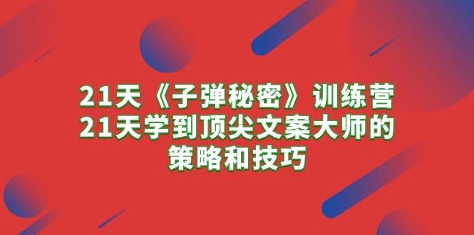 21天《子弹秘密》训练营，21天学到顶尖文案大师的策略和技巧-知库