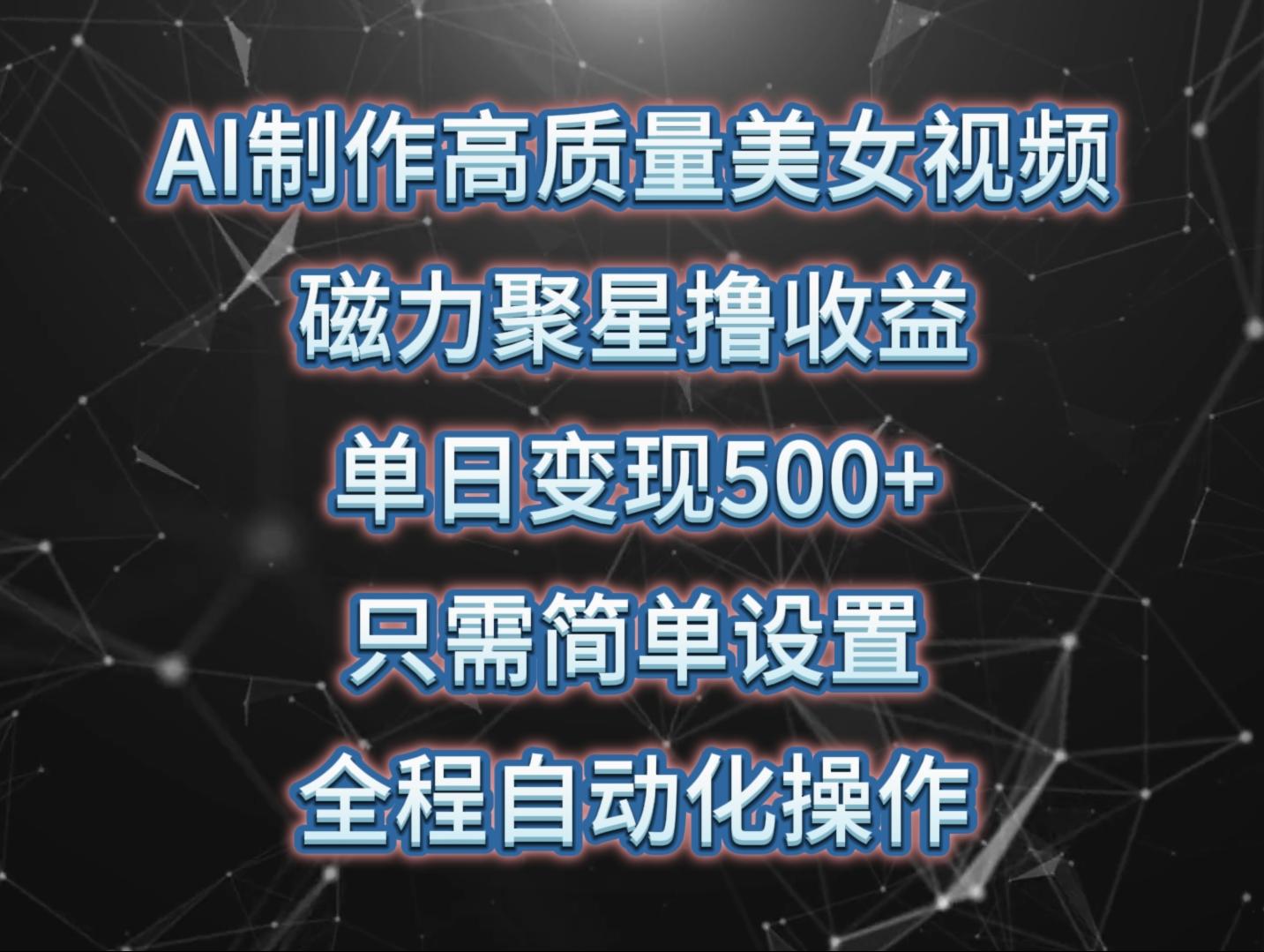 (10023期)AI制作高质量美女视频，磁力聚星撸收益，单日变现500+，只需简单设置，…-知库