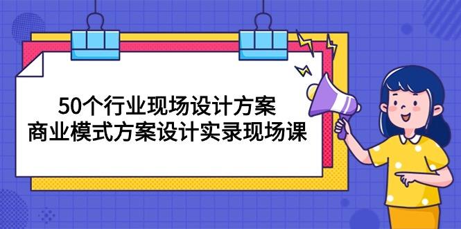 50个行业 现场设计方案，商业模式方案设计实录现场课(50节课-知库