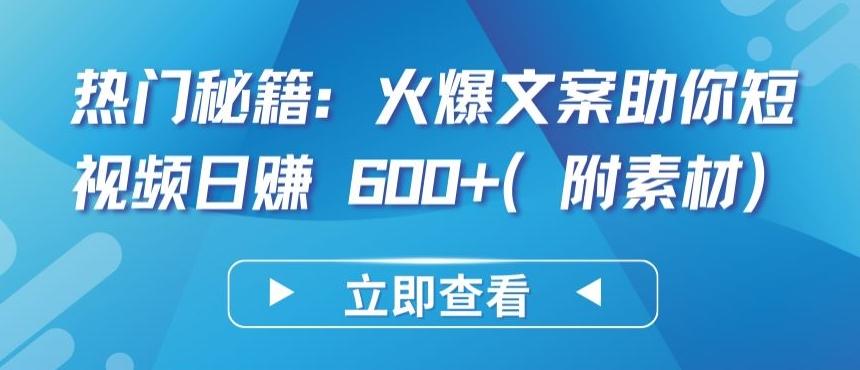 热门秘籍：火爆文案助你短视频日赚 600+(附素材)【揭秘】-知库