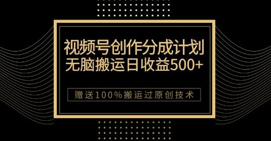 最新视频号创作分成计划，无脑搬运一天收益500+，100%搬运过原创技巧【揭秘】-知库