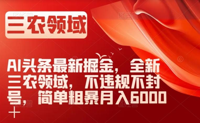 AI头条最新掘金，全新三农领域，不违规不封号，简单粗暴月入6000＋【揭秘】-知库