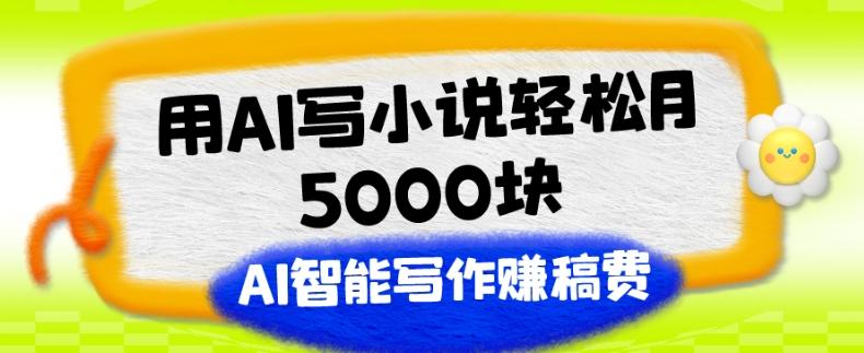 用AI写小说轻松月5000块、AI智能写作赚稿费、【附加一对一指导】-知库