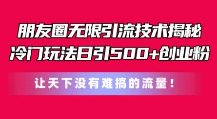 朋友圈无限引流技术，一个冷门玩法日引500+创业粉，让天下没有难搞的流量【揭秘】-知库