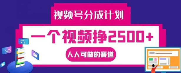 视频号分成计划，一个视频挣2500+，人人可做的赛道【揭秘】-知库