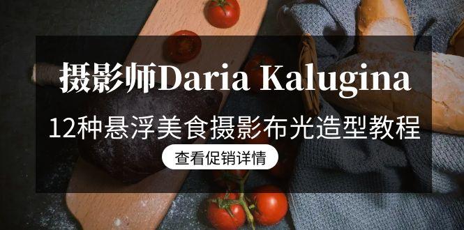 摄影师Daria Kalugina 12种悬浮美食摄影布光造型教程-21节课-中文字幕-知库