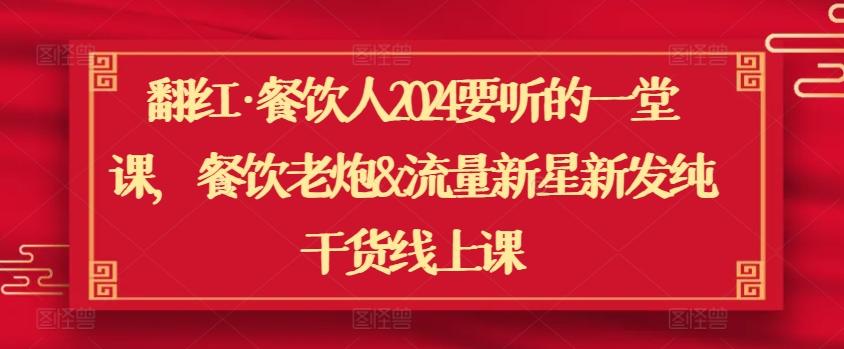 翻红·餐饮人2024要听的一堂课，餐饮老炮&流量新星新发纯干货线上课-知库