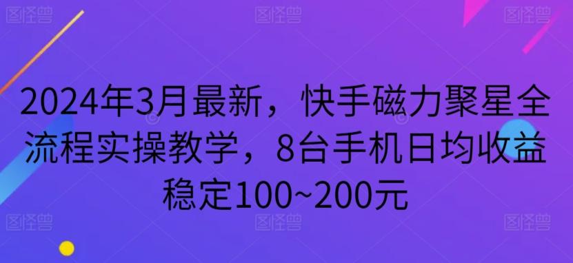 2024年3月最新，快手磁力聚星全流程实操教学，8台手机日均收益稳定100~200元【揭秘】-知库