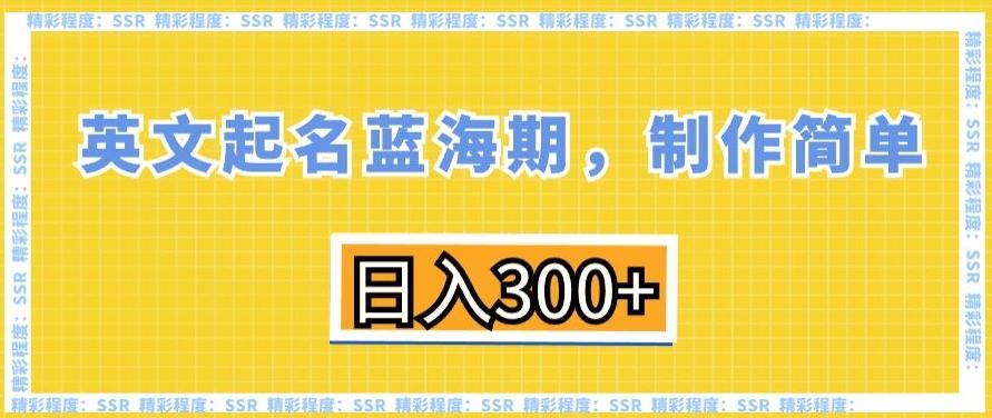 英文起名蓝海期，制作简单，日入300+【揭秘】-知库