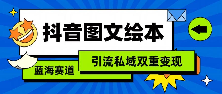 抖音图文绘本，蓝海赛道，引流私域双重变现-知库