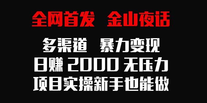 全网首发，金山夜话多渠道暴力变现，日赚2000无压力，项目实操新手也能做-知库