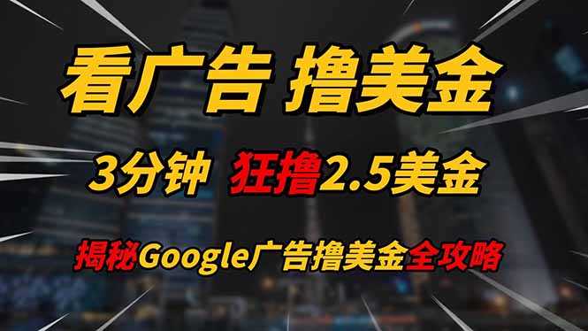 看广告，撸美金！！3分钟赚2.5美金！！日入200美金不是梦！揭秘Google…-知库