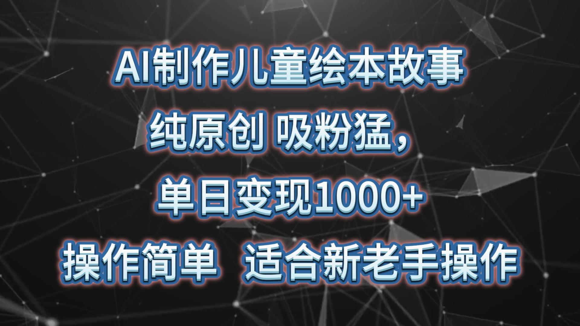 AI制作儿童绘本故事，纯原创，吸粉猛，单日变现1000+，操作简单，适合新老手操作-知库