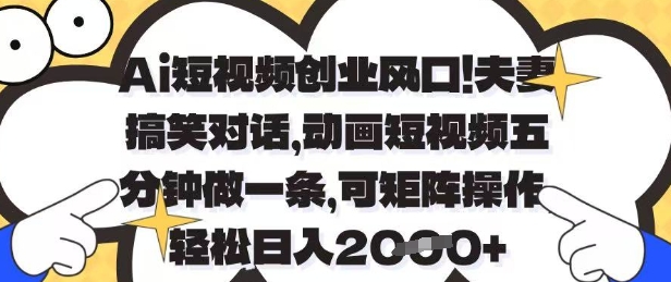 Ai短视频创业风口，夫妻搞笑对话，动画短视频五分钟做一条，可矩阵操作，轻松日入1k+【揭秘】-知库
