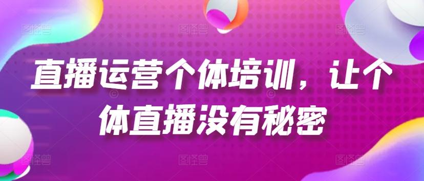 直播运营个体培训，让个体直播没有秘密，起号、货源、单品打爆、投流等玩法-知库