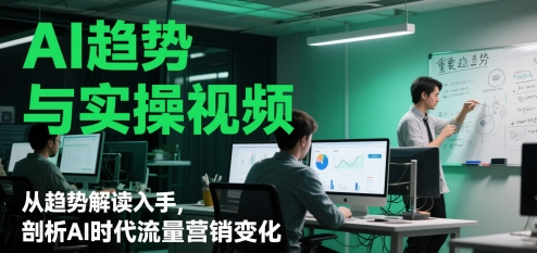 AI趋势与实操视频，从趋势解读入手，剖析AI时代流量营销变化-知库