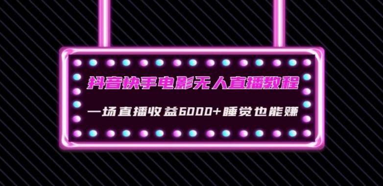 抖音快手电影无人直播教程：一场直播收益6000+睡觉也能赚(教程+软件)【揭秘】-知库