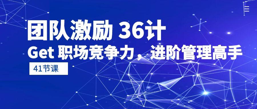 (10033期)团队激励 36计-Get 职场竞争力，进阶管理高手(41节课)-知库