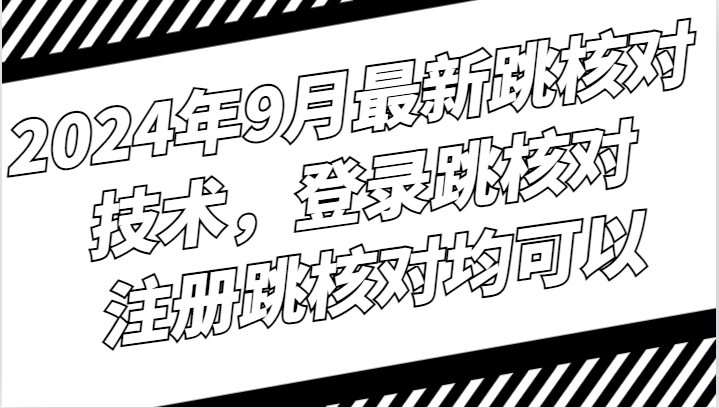 2024年9月最新跳核对技术，登录跳核对，注册跳核对均可以-知库