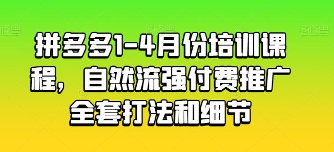 拼多多1-4月份培训课程，自然流强付费推广全套打法和细节-知库