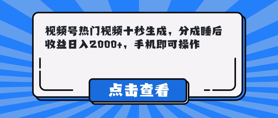 视频号热门视频十秒生成，分成睡后收益日入2000+，手机即可操作-知库