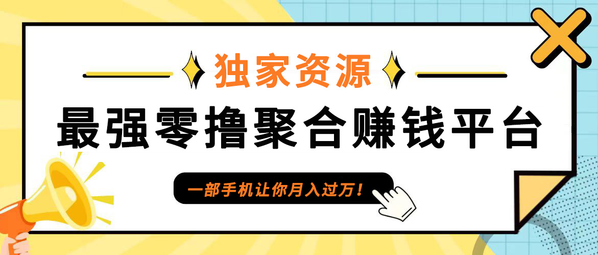 【首码】最强0撸聚合赚钱平台(独家资源),单日单机100+，代理对接，扶持置顶-知库