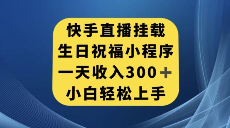 快手挂载生日祝福小程序，一天收入300+，小白轻松上手【揭秘】-知库