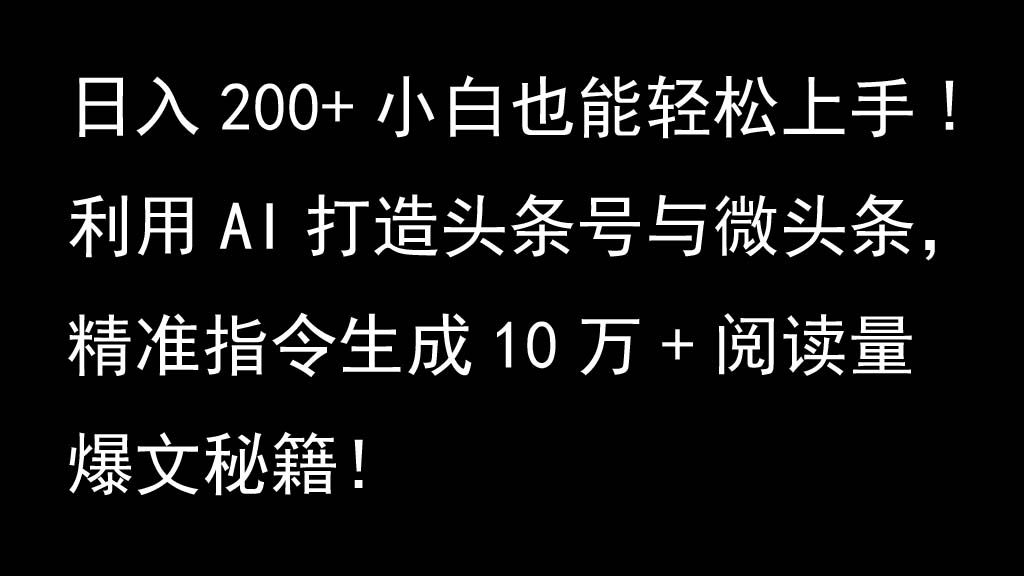 利用AI打造头条号与微头条，精准指令生成10万+阅读量爆文秘籍！日入200+小白也能轻…-知库