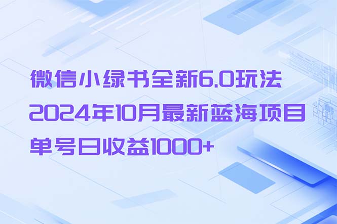 微信小绿书全新6.0玩法，2024年10月最新蓝海项目，单号日收益1000+-知库