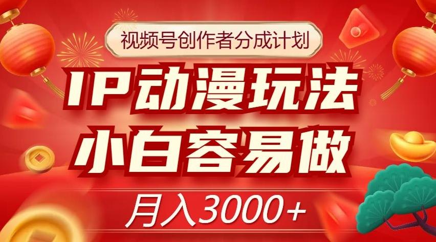 视频号创作者分成计划，IP动漫玩法，小白容易做，月入3000+【揭秘】-知库