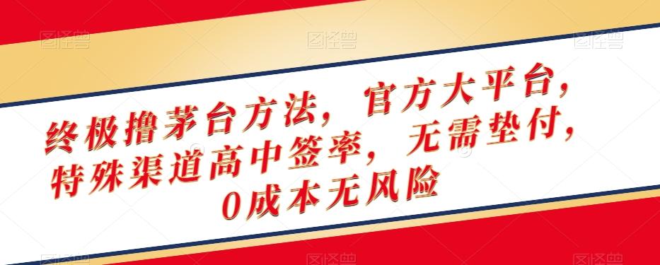 终极撸茅台方法，官方大平台，特殊渠道高中签率，无需垫付，0成本无风险【揭秘】-知库