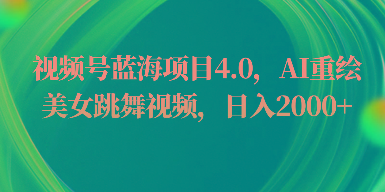 视频号蓝海项目4.0和拓展玩法，AI重绘美女跳舞视频，日入2000+-知库