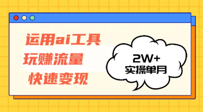 运用AI工具玩赚流量快速变现 实操单月2w+-知库