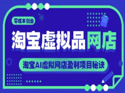 淘宝虚拟品网店，零成本创业，淘宝AI虚拟网店盈利项目秘诀-知库
