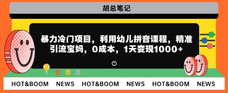 暴力冷门项目，利用幼儿拼音课程，精准引流宝妈，0成本，多种变现方式！-知库