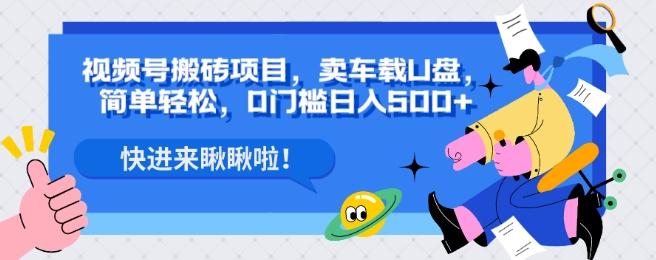 视频号搬砖项目，卖车载U盘，简单轻松，0门槛日入500+-知库