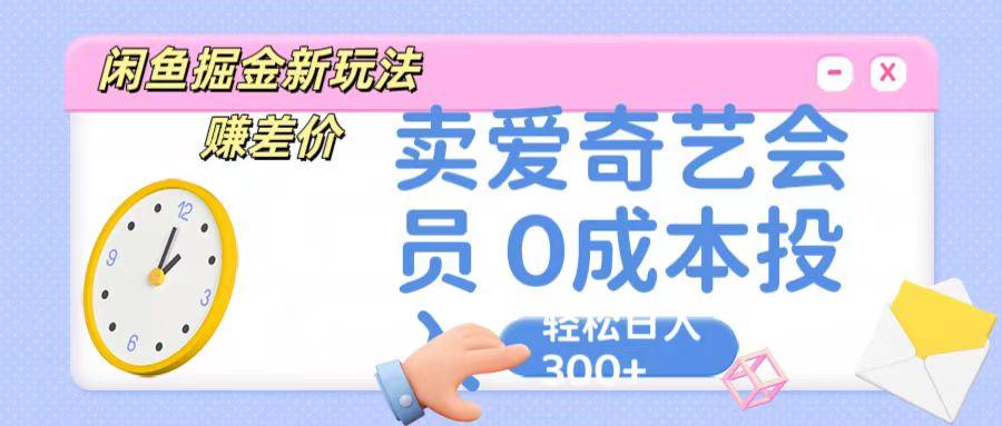 咸鱼掘金新玩法 赚差价 卖爱奇艺会员 0成本投入 轻松日收入300+-知库