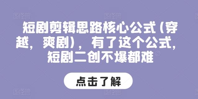 短剧剪辑思路核心公式(穿越，爽剧)，有了这个公式，短剧二创不爆都难-知库