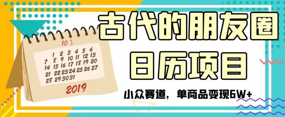 古代的朋友圈日历项目，小众赛道，单商品变现6W+【揭秘】-知库