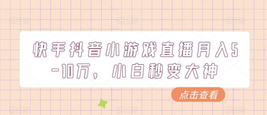 快手抖音小游戏直播月入5-10万，小白秒变大神-知库