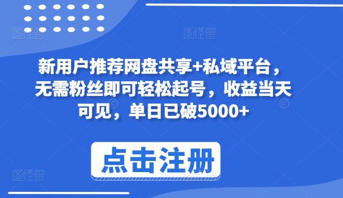 新用户推荐网盘共享+私域平台，无需粉丝即可轻松起号，收益当天可见，单日已破5000+【揭秘】-知库