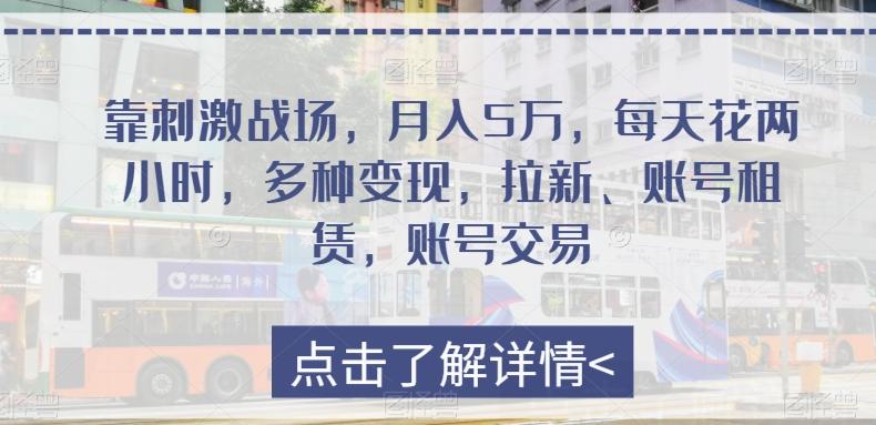 靠刺激战场，月入5万，每天花两小时，多种变现，拉新、账号租赁，账号交易-知库