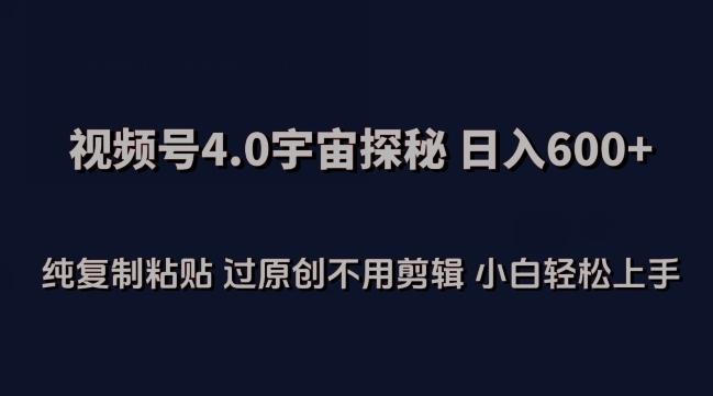 视频号4.0宇宙探秘，日入600多纯复制粘贴过原创不用剪辑小白轻松操作【揭秘】-知库