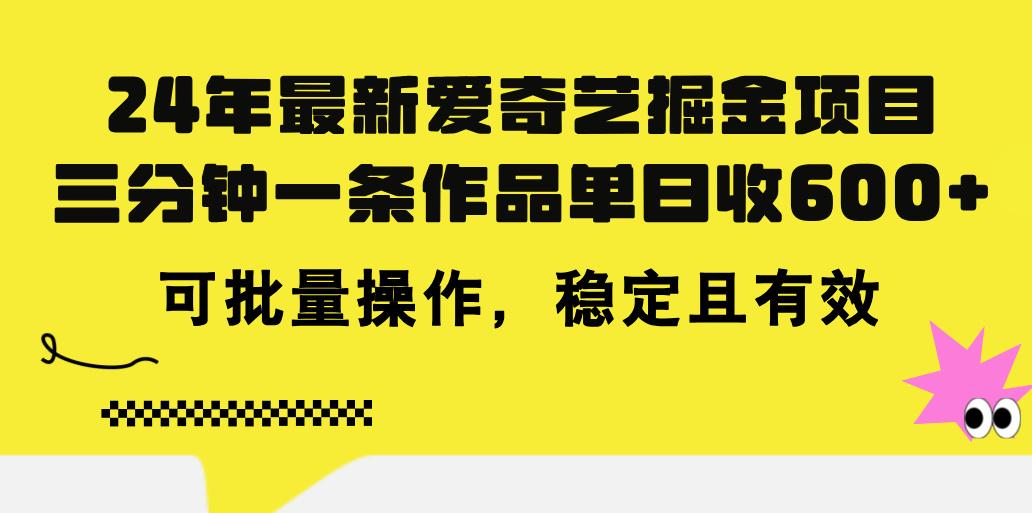 24年 最新爱奇艺掘金项目，三分钟一条作品单日收600+，可批量操作，稳…-知库