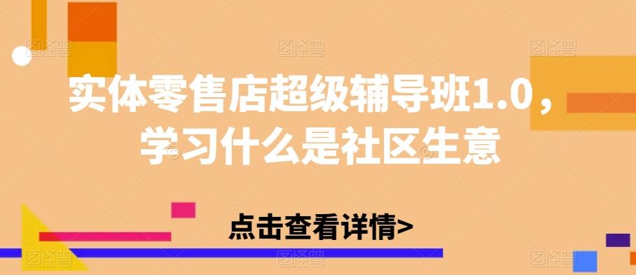 实体零售店超级辅导班1.0，学习什么是社区生意-知库