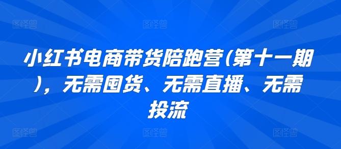 小红书电商带货陪跑营(第十一期)，无需囤货、无需直播、无需投流-知库