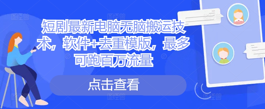 短剧最新电脑无脑搬运技术，软件+去重模版，最多可跑百万流量-知库