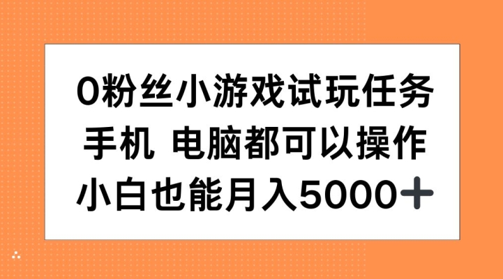 0粉丝小游戏试玩任务，手机电脑都可以操作，小白也能月入5000+【揭秘】-知库